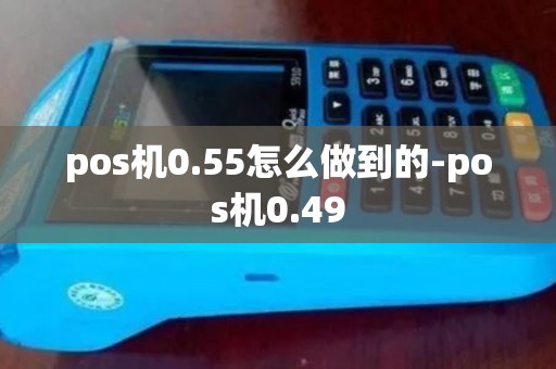 pos机0.55怎么做到的-pos机0.49