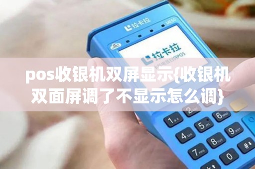 pos收银机双屏显示{收银机双面屏调了不显示怎么调}