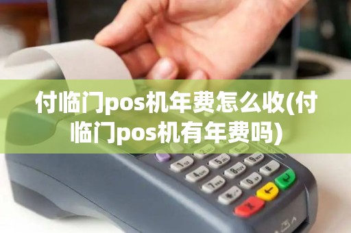 付临门pos机年费怎么收(付临门pos机有年费吗)