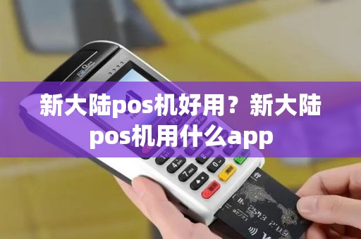 新大陆pos机好用?新大陆pos机用什么app 新大陆pos机好用?新大陆pos机用什么app