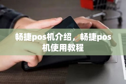 畅捷pos机介绍,畅捷pos机使用教程 畅捷pos机介绍,畅捷pos机使用教程