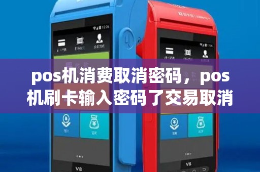 pos机消费取消密码,pos机刷卡输入密码了交易取消 pos机消费取消密码,pos机刷卡输入密码了交易取消