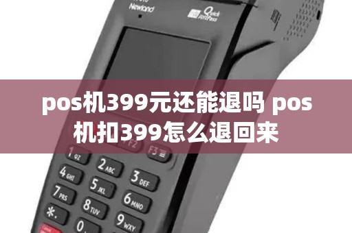 pos机399元还能退吗 pos机扣399怎么退回来 pos机399元还能退吗 pos机扣399怎么退回来