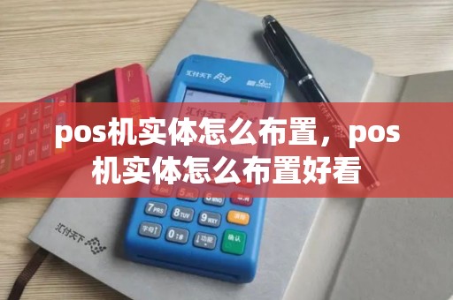 pos机实体怎么布置,pos机实体怎么布置好看 pos机实体怎么布置,pos机实体怎么布置好看