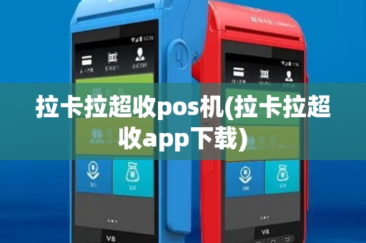 拉卡拉超收pos机(拉卡拉超收app下载)