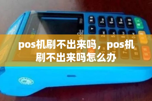 pos机刷不出来吗,pos机刷不出来吗怎么办 pos机刷不出来吗,pos机刷不出来吗怎么办