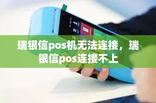 瑞银信pos机无法连接,瑞银信pos连接不上 瑞银信pos机无法连接,瑞银信pos连接不上