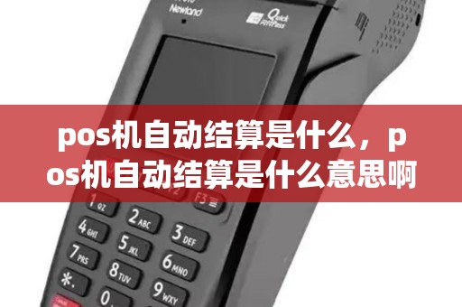 pos机自动结算是什么,pos机自动结算是什么意思啊 pos机自动结算是什么,pos机自动结算是什么意思啊