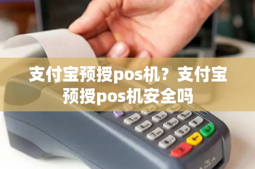 支付宝预授pos机？支付宝预授pos机安全吗