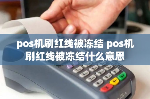 pos机刷红线被冻结 pos机刷红线被冻结什么意思 pos机刷红线被冻结 pos机刷红线被冻结什么意思
