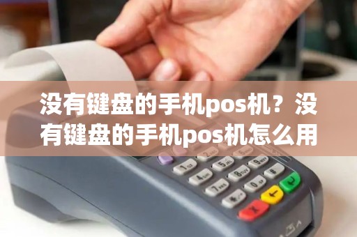 没有键盘的手机pos机?没有键盘的手机pos机怎么用 没有键盘的手机pos机?没有键盘的手机pos机怎么用