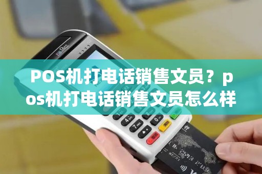 POS机打电话销售文员？pos机打电话销售文员怎么样