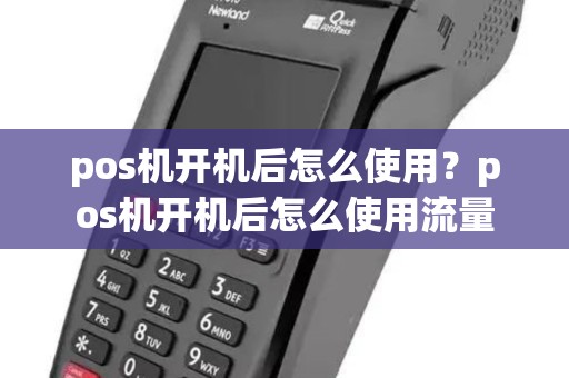 pos机开机后怎么使用？pos机开机后怎么使用流量