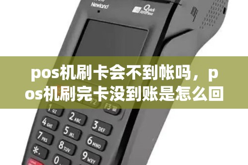 pos机刷卡会不到帐吗,pos机刷完卡没到账是怎么回事 pos机刷卡会不到帐吗,pos机刷完卡没到账是怎么回事