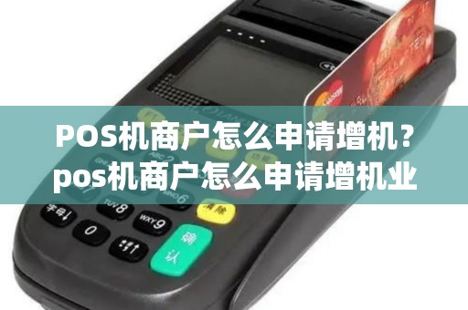POS机商户怎么申请增机?pos机商户怎么申请增机业务 POS机商户怎么申请增机?pos机商户怎么申请增机业务