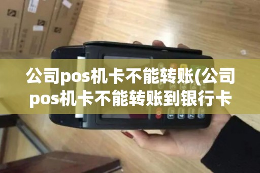 公司pos机卡不能转账(公司pos机卡不能转账到银行卡)
