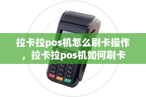 拉卡拉pos机怎么刷卡操作,拉卡拉pos机如何刷卡 拉卡拉pos机怎么刷卡操作,拉卡拉pos机如何刷卡