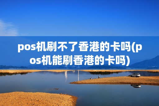 pos机刷不了香港的卡吗(pos机能刷香港的卡吗)