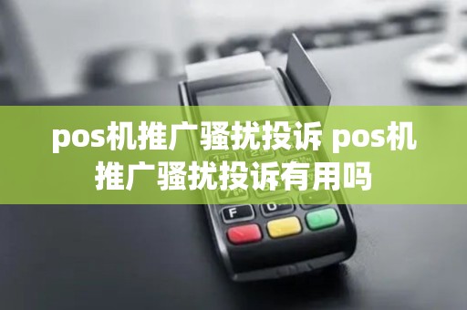 pos机推广骚扰投诉 pos机推广骚扰投诉有用吗