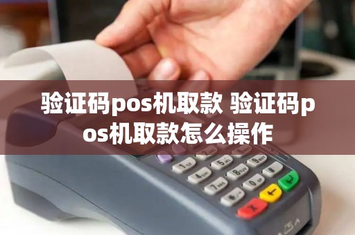 验证码pos机取款 验证码pos机取款怎么操作 验证码pos机取款 验证码pos机取款怎么操作