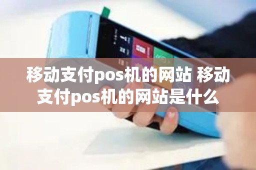 移动支付pos机的网站 移动支付pos机的网站是什么 移动支付pos机的网站 移动支付pos机的网站是什么