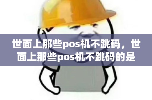 世面上那些pos机不跳码,世面上那些pos机不跳码的是什么 世面上那些pos机不跳码,世面上那些pos机不跳码的是什么