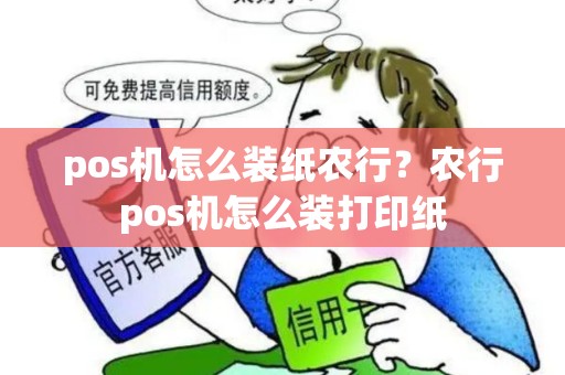 pos机怎么装纸农行？农行pos机怎么装打印纸