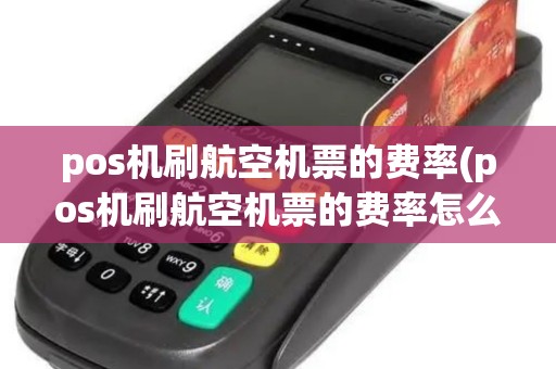 pos机刷航空机票的费率(pos机刷航空机票的费率怎么算) pos机刷航空机票的费率(pos机刷航空机票的费率怎么算)