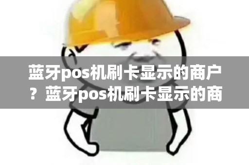 蓝牙pos机刷卡显示的商户？蓝牙pos机刷卡显示的商户号是什么