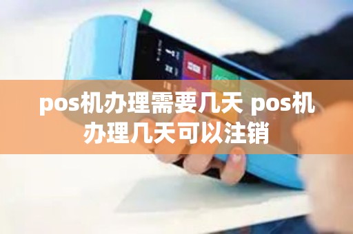 pos机办理需要几天 pos机办理几天可以注销 pos机办理需要几天 pos机办理几天可以注销