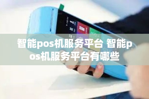 智能pos机服务平台 智能pos机服务平台有哪些