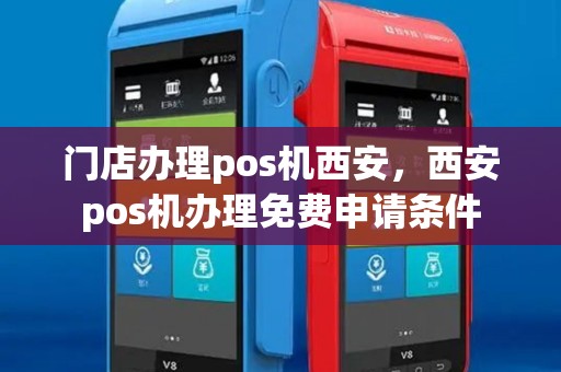 门店办理pos机西安,西安pos机办理免费申请条件 门店办理pos机西安,西安pos机办理免费申请条件