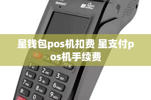 星钱包pos机扣费 星支付pos机手续费 星钱包pos机扣费 星支付pos机手续费