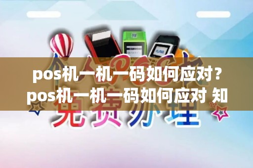 pos机一机一码如何应对?pos机一机一码如何应对 知乎 pos机一机一码如何应对?pos机一机一码如何应对 知乎