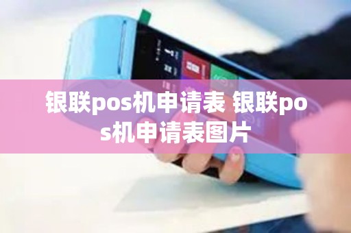银联pos机申请表 银联pos机申请表图片