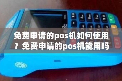 免费申请的pos机如何使用?免费申请的pos机能用吗 免费申请的pos机如何使用?免费申请的pos机能用吗