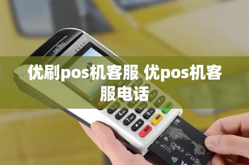 优刷pos机客服 优pos机客服电话