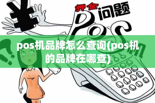 pos机品牌怎么查询(pos机的品牌在哪查) pos机品牌怎么查询(pos机的品牌在哪查)