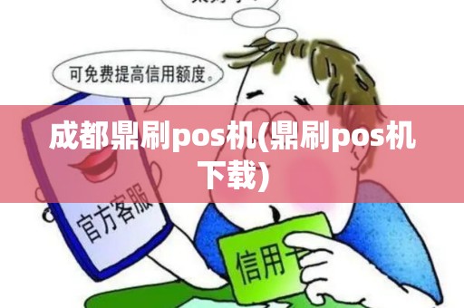 成都鼎刷pos机(鼎刷pos机下载)
