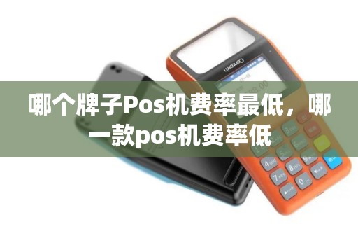 哪个牌子Pos机费率最低，哪一款pos机费率低