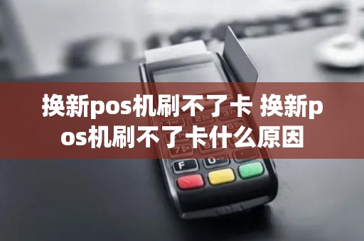 换新pos机刷不了卡 换新pos机刷不了卡什么原因