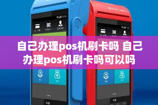 自己办理pos机刷卡吗 自己办理pos机刷卡吗可以吗 自己办理pos机刷卡吗 自己办理pos机刷卡吗可以吗