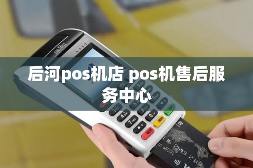 后河pos机店 pos机售后服务中心 后河pos机店 pos机售后服务中心
