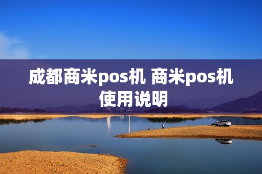 成都商米pos机 商米pos机 使用说明 成都商米pos机 商米pos机 使用说明