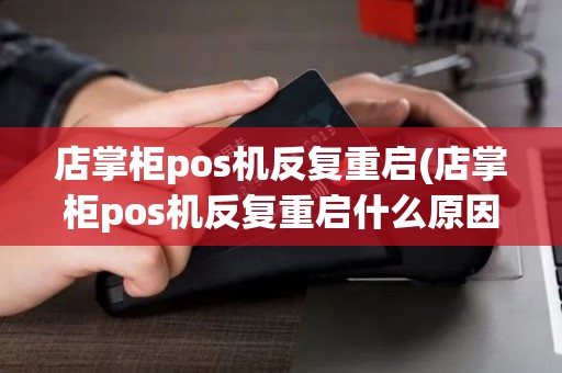 店掌柜pos机反复重启(店掌柜pos机反复重启什么原因)