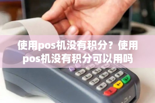 使用pos机没有积分？使用pos机没有积分可以用吗