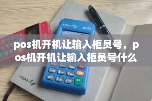 pos机开机让输入柜员号，pos机开机让输入柜员号什么意思