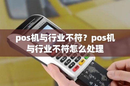 pos机与行业不符？pos机与行业不符怎么处理