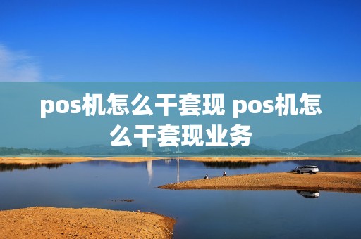 pos机怎么干套现 pos机怎么干套现业务 pos机怎么干套现 pos机怎么干套现业务
