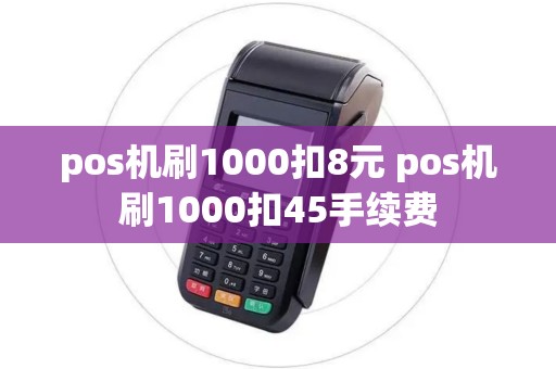 pos机刷1000扣8元 pos机刷1000扣45手续费